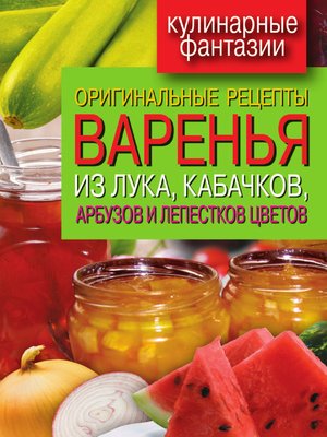 cover image of Оригинальные рецепты варенья из лука, кабачков, арбузов и лепестков цветов